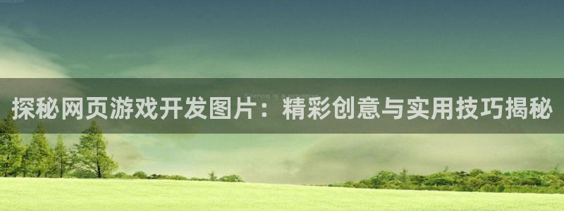 沐鸣娱乐平台2注册：探秘网页游戏开发图片：精彩创意与实用技巧揭秘