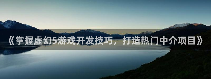 沐鸣娱乐2输钱了：《掌握虚幻5游戏开发技巧，打造热门中介项目》
