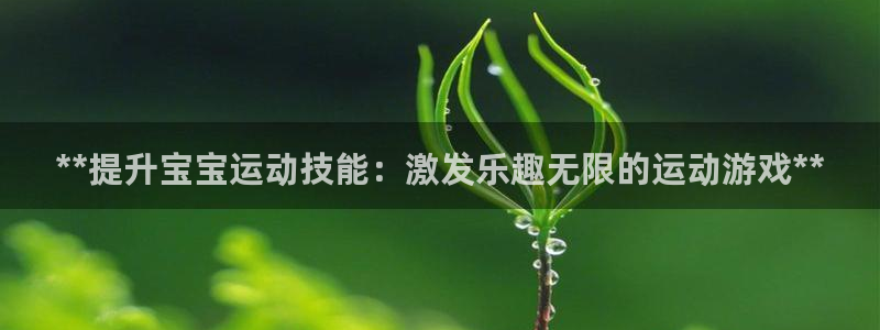 沐鸣2代理求27337：**提升宝宝运动技能：激发乐趣无限的运动游戏**