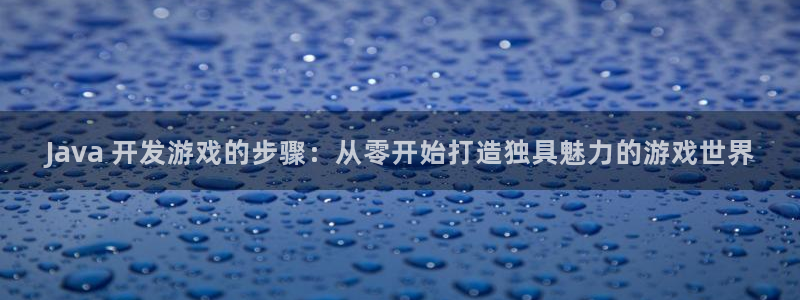 沐鸣娱乐2怎么登录账号：Java 开发游戏的步骤：从零开始打造独具魅力的游戏世界