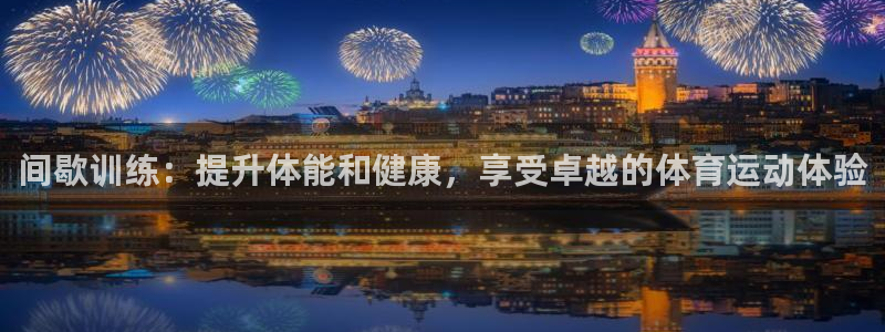 b体育必一运动官网：间歇训练：提升体能和健康，享受卓越的体育运动体验