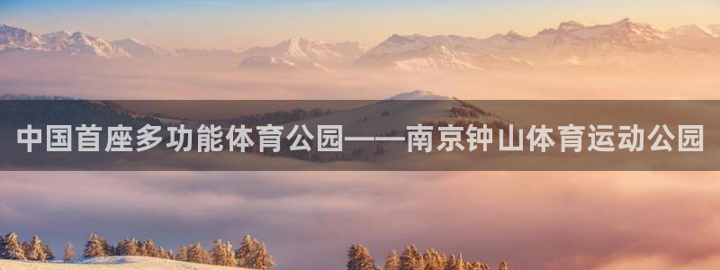 bsports必一运动：中国首座多功能体育公园——南京钟山体育运动公园