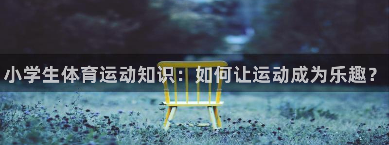 必一运动app：小学生体育运动知识：如何让运动成为乐趣？