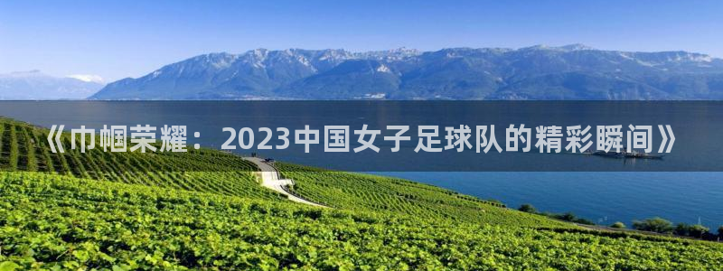必一运动bsport体育：《巾帼荣耀：2023中国女子足球队的精彩瞬间》