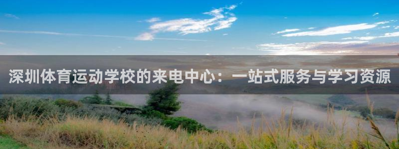 bsports必一运动：深圳体育运动学校的来电中心：一站式服务与学习资源