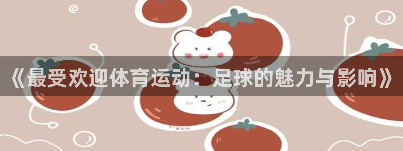 bsport必一运动：《最受欢迎体育运动：足球的魅力与影响》