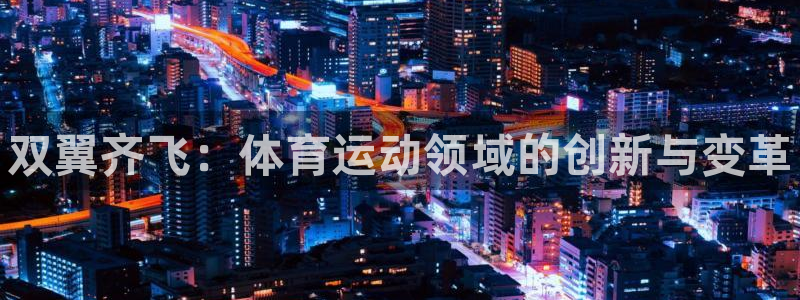 必一运动体育官网入口：双翼齐飞：体育运动领域的创新与变革