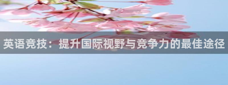 必一运动体育官网入口：英语竞技：提升国际视野与竞争力的最佳途径