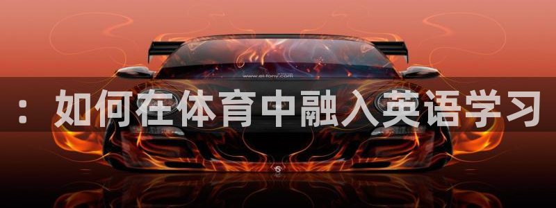必一运动app：：如何在体育中融入英语学习