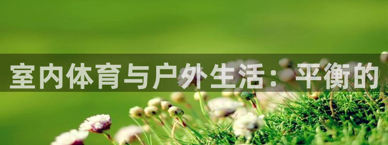必一运动官网：室内体育与户外生活：平衡的