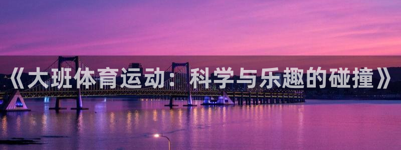 b体育必一运动官网：《大班体育运动：科学与乐趣的碰撞》