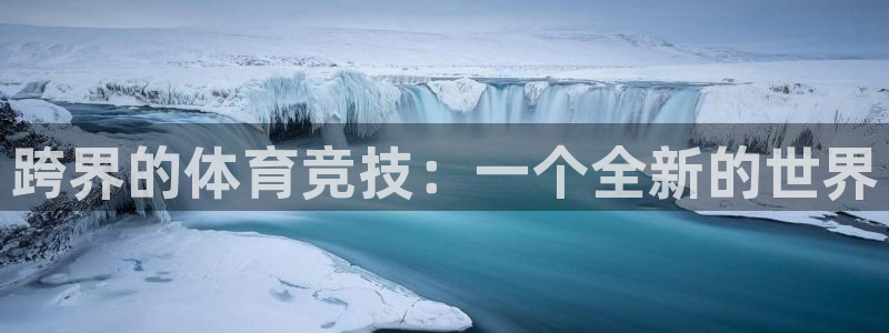 必一运动bsport体育：跨界的体育竞技：一个全新的世界