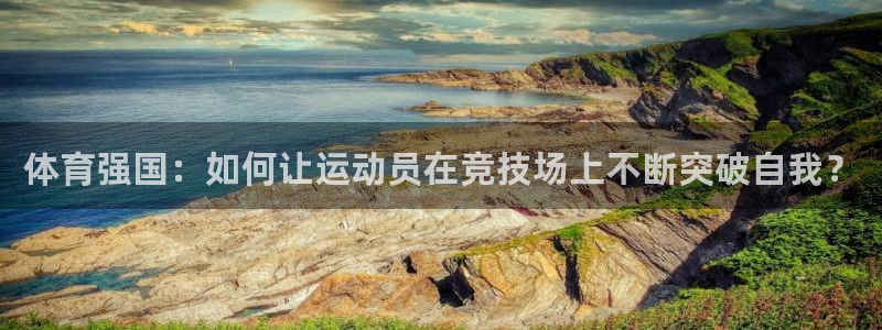 bsports官网 必一运动：体育强国：如何让运动员在竞技场上不断突破自我？