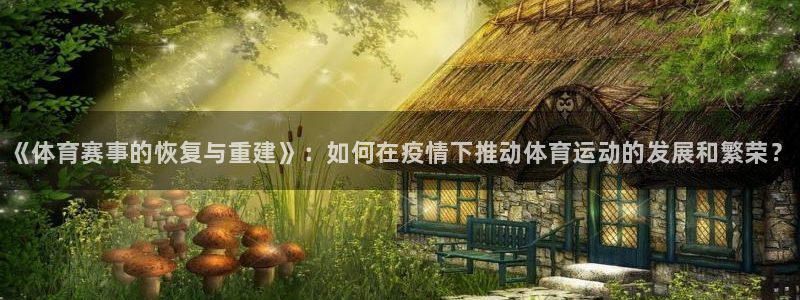 必一运动体育官网：《体育赛事的恢复与重建》：如何在疫情下推动体育运动的发展和繁荣？