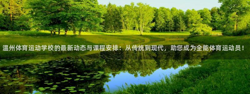 bsports官网 必一运动：温州体育运动学校的最新动态与课程安排：从传统到现代，助您成为全能体育运动员！