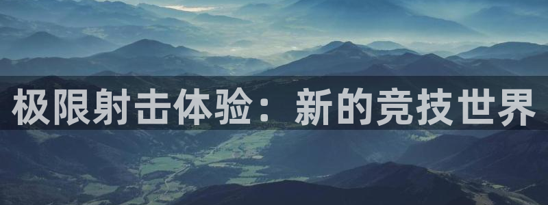 必一运动官网入口：极限射击体验：新的竞技世界