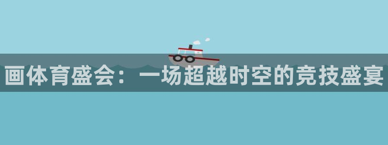 bsports必一运动：画体育盛会：一场超越时空的竞技盛宴