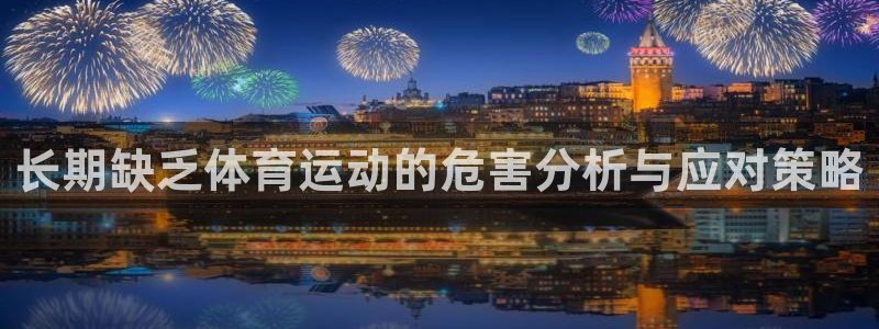 必一运动官网：长期缺乏体育运动的危害分析与应对策略