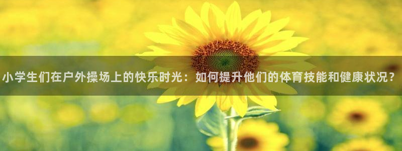 必一运动体育官网入口：小学生们在户外操场上的快乐时光：如何提升他们的体育技能和健康状况？