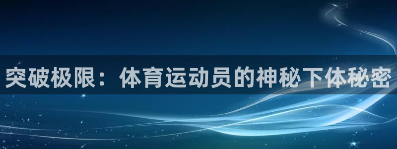 必一运动app：突破极限：体育运动员的神秘下体秘密